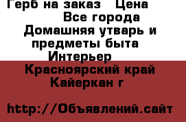 Герб на заказ › Цена ­ 5 000 - Все города Домашняя утварь и предметы быта » Интерьер   . Красноярский край,Кайеркан г.